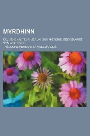 Cover of Myrdhinn; Ou, L'Enchanteur Merlin, Son Histoire, Ses Ceuvres, Son Influence