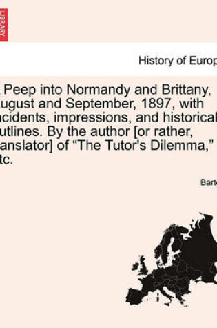 Cover of A Peep Into Normandy and Brittany, August and September, 1897, with Incidents, Impressions, and Historical Outlines. by the Author [Or Rather, Translator] of "The Tutor's Dilemma," Etc.