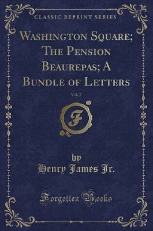 Cover of Washington Square; The Pension Beaurepas; A Bundle of Letters, Vol. 2 (Classic Reprint)