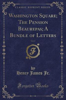 Book cover for Washington Square; The Pension Beaurepas; A Bundle of Letters, Vol. 2 (Classic Reprint)