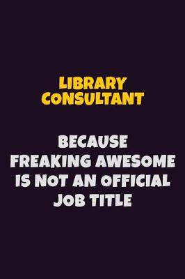 Book cover for Library consultant, Because Freaking Awesome Is Not An Official Job Title