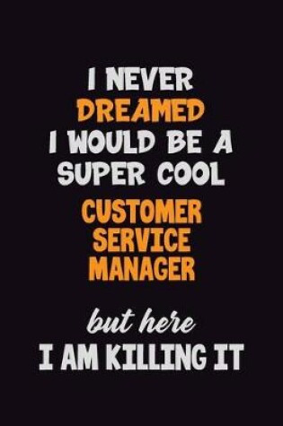 Cover of I Never Dreamed I would Be A Super Cool Customer Service Manager But Here I Am Killing It