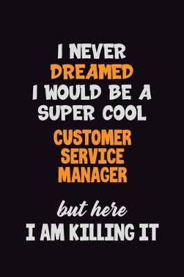 Book cover for I Never Dreamed I would Be A Super Cool Customer Service Manager But Here I Am Killing It