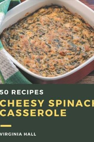 Cover of 50 Cheesy Spinach Casserole Recipes