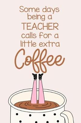 Book cover for Some Days Being a Teacher Calls for a Little Extra Coffee