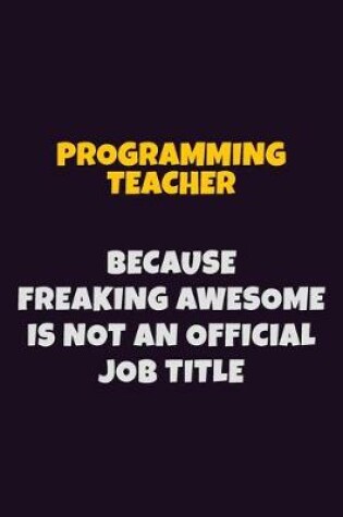 Cover of programming teacher, Because Freaking Awesome Is Not An Official Job Title