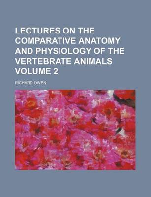 Book cover for Lectures on the Comparative Anatomy and Physiology of the Vertebrate Animals Volume 2