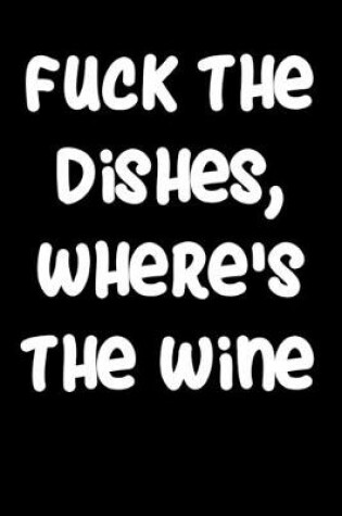 Cover of Fuck The Dishes Where's The Wine