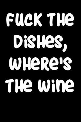 Book cover for Fuck The Dishes Where's The Wine
