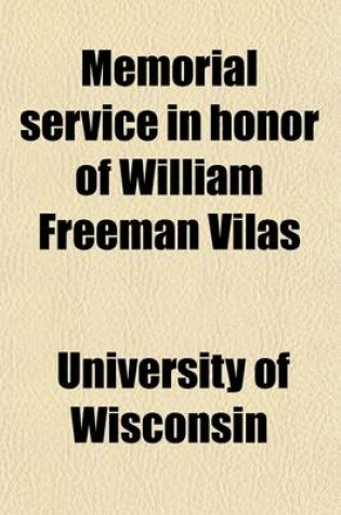 Cover of Memorial Service in Honor of William Freeman Vilas; At the University of Wisconsin, Armory Hall, October the Twentieth, Nineteen Hundred and Eight