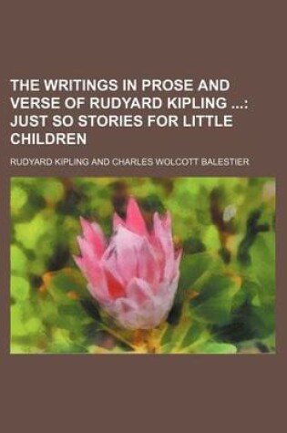 Cover of The Writings in Prose and Verse of Rudyard Kipling; Just So Stories for Little Children