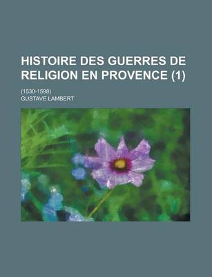 Book cover for Histoire Des Guerres de Religion En Provence; (1530-1598) (1)