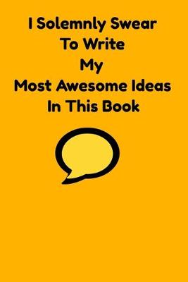 Book cover for I Solemnly Swear To Write My Most Awesome Ideas In This Book