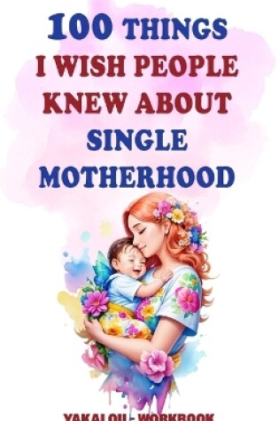 Cover of 100 Things I Wish People Knew About Single Motherhood