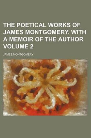 Cover of The Poetical Works of James Montgomery. with a Memoir of the Author Volume 2