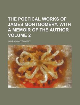 Book cover for The Poetical Works of James Montgomery. with a Memoir of the Author Volume 2