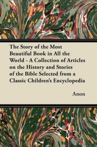Cover of The Story of the Most Beautiful Book in All the World - A Collection of Articles on the History and Stories of the Bible Selected from a Classic Children's Encyclopedia