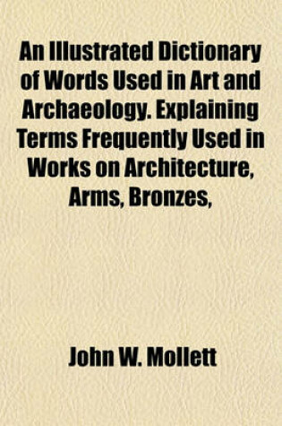 Cover of An Illustrated Dictionary of Words Used in Art and Archaeology. Explaining Terms Frequently Used in Works on Architecture, Arms, Bronzes,