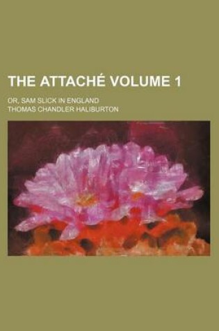 Cover of The Attache Volume 1; Or, Sam Slick in England