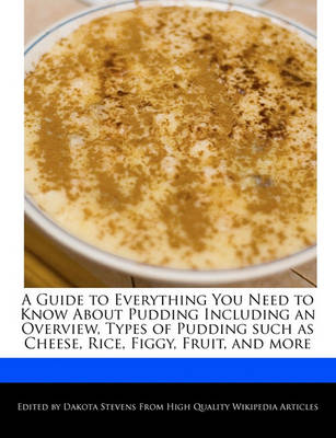 Book cover for A Guide to Everything You Need to Know about Pudding Including an Overview, Types of Pudding Such as Cheese, Rice, Figgy, Fruit, and More