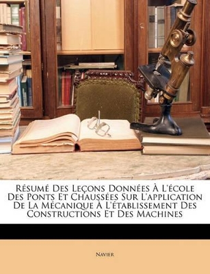 Book cover for Résumé Des Leçons Données À L'école Des Ponts Et Chaussées Sur L'application De La Mécanique À L'établissement Des Constructions Et Des Machines