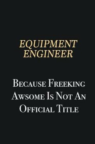 Cover of Equipment Engineer Because Freeking Awsome is not an official title