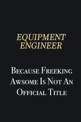 Book cover for Equipment Engineer Because Freeking Awsome is not an official title