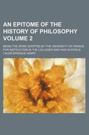 Cover of An Epitome of the History of Philosophy Volume 2; Being the Work Adopted by the University of France for Instruction in the Colleges and High Schools
