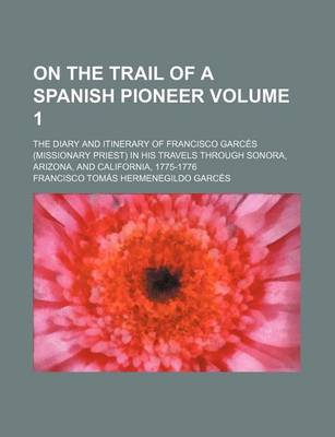 Book cover for On the Trail of a Spanish Pioneer; The Diary and Itinerary of Francisco Garces (Missionary Priest) in His Travels Through Sonora, Arizona, and Califor