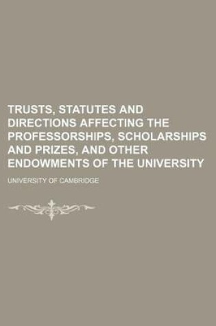 Cover of Trusts, Statutes and Directions Affecting the Professorships, Scholarships and Prizes, and Other Endowments of the University