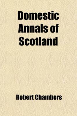 Book cover for Domestic Annals of Scotland from the Reformation to the Rebellion of 1745; From the Reformation to the Rebellion of 1745