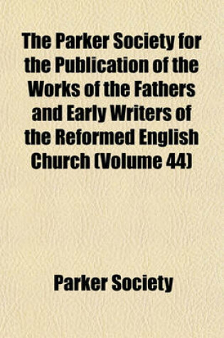 Cover of The Parker Society for the Publication of the Works of the Fathers and Early Writers of the Reformed English Church (Volume 44)