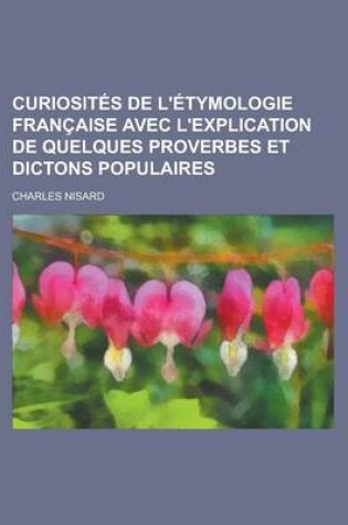 Cover of Curiosites de L'Etymologie Francaise Avec L'Explication de Quelques Proverbes Et Dictons Populaires