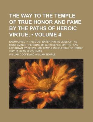 Book cover for The Way to the Temple of True Honor and Fame by the Paths of Heroic Virtue (Volume 4); Exemplified in the Most Entertaining Lives of the Most Eminent Persons of Both Sexes on the Plan Laid Down by Sir William Temple in His Essay of Heroic Virtue. in Four