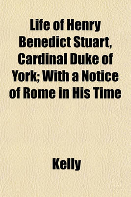 Book cover for Life of Henry Benedict Stuart, Cardinal Duke of York; With a Notice of Rome in His Time