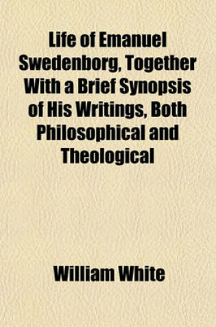 Cover of Life of Emanuel Swedenborg, Together with a Brief Synopsis of His Writings, Both Philosophical and Theological