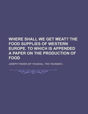 Book cover for Where Shall We Get Meat?; The Food Supplies of Western Europe. to Which Is Appended a Paper on the Production of Food