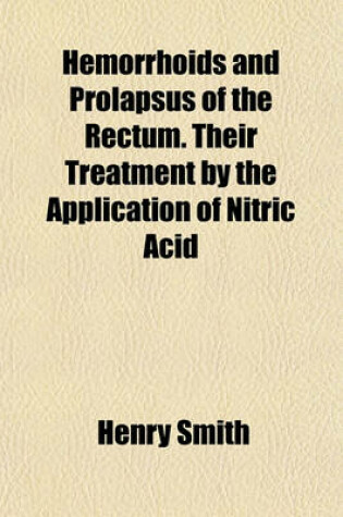 Cover of Hemorrhoids and Prolapsus of the Rectum. Their Treatment by the Application of Nitric Acid