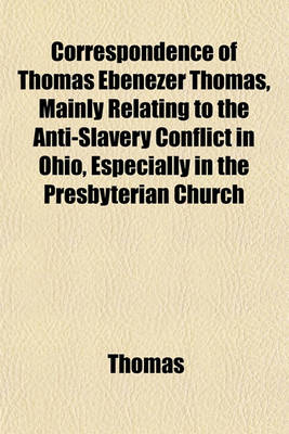 Book cover for Correspondence of Thomas Ebenezer Thomas, Mainly Relating to the Anti-Slavery Conflict in Ohio, Especially in the Presbyterian Church