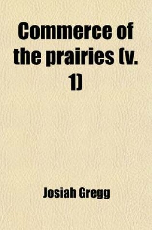 Cover of Commerce of the Prairies Volume 1; Or, the Journal of a Santa Fe Trader, During Eight Expeditions Across the Great Western Prairies, and a Residence O