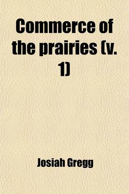 Book cover for Commerce of the Prairies Volume 1; Or, the Journal of a Santa Fe Trader, During Eight Expeditions Across the Great Western Prairies, and a Residence O