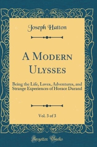 Cover of A Modern Ulysses, Vol. 3 of 3: Being the Life, Loves, Adventures, and Strange Experiences of Horace Durand (Classic Reprint)