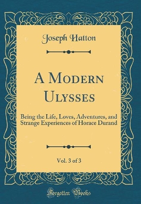 Book cover for A Modern Ulysses, Vol. 3 of 3: Being the Life, Loves, Adventures, and Strange Experiences of Horace Durand (Classic Reprint)