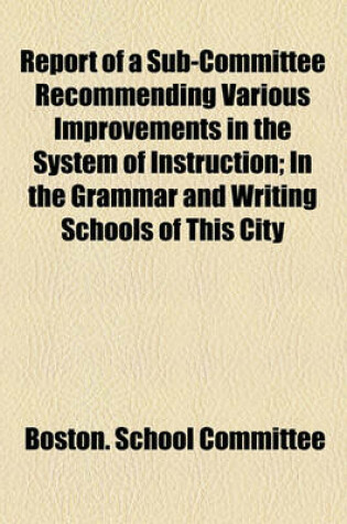 Cover of Report of a Sub-Committee Recommending Various Improvements in the System of Instruction; In the Grammar and Writing Schools of This City