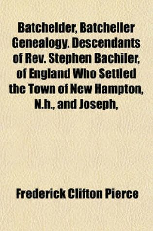 Cover of Batchelder, Batcheller Genealogy. Descendants of REV. Stephen Bachiler, of England Who Settled the Town of New Hampton, N.H., and Joseph,