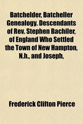 Book cover for Batchelder, Batcheller Genealogy. Descendants of REV. Stephen Bachiler, of England Who Settled the Town of New Hampton, N.H., and Joseph,