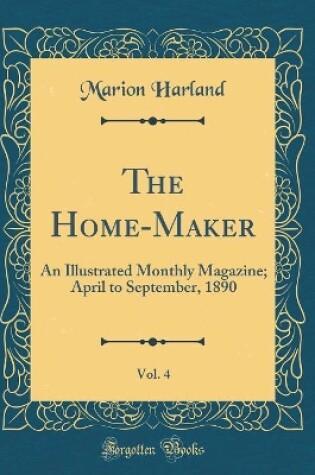 Cover of The Home-Maker, Vol. 4: An Illustrated Monthly Magazine; April to September, 1890 (Classic Reprint)