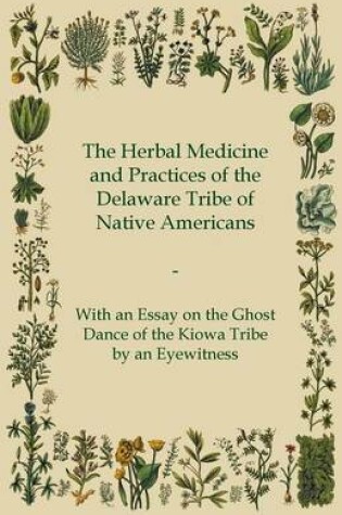 Cover of The Herbal Medicine and Practices of the Delaware Tribe of Native Americans - With an Essay on the Ghost Dance of the Kiowa Tribe by an Eyewitness