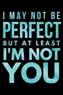 Book cover for I may not be perfect but at least I'm not You