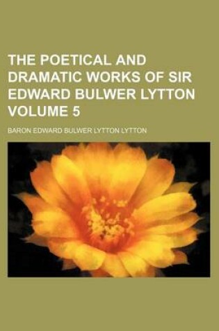 Cover of The Poetical and Dramatic Works of Sir Edward Bulwer Lytton Volume 5